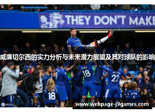 威廉切尔西的实力分析与未来潜力展望及其对球队的影响 威廉切尔西的实力分析与未来潜力展望及其对球队的影响