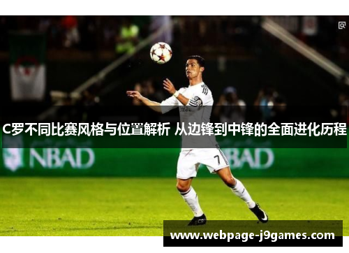 C罗不同比赛风格与位置解析 从边锋到中锋的全面进化历程 C罗不同比赛风格与位置解析 从边锋到中锋的全面进化历程
