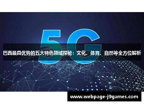 巴西最具优势的五大特色领域探秘：文化、体育、自然等全方位解析