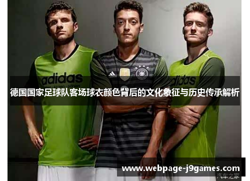 德国国家足球队客场球衣颜色背后的文化象征与历史传承解析 德国国家足球队客场球衣颜色背后的文化象征与历史传承解析