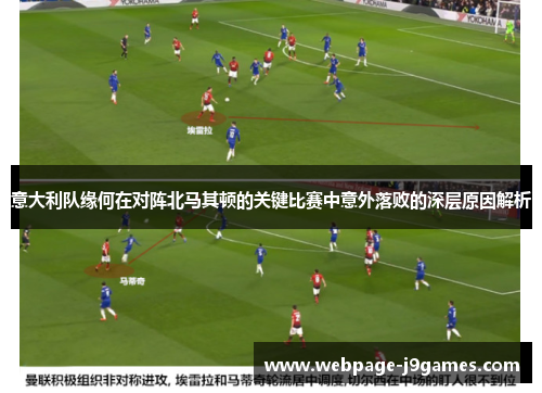 意大利队缘何在对阵北马其顿的关键比赛中意外落败的深层原因解析 意大利队缘何在对阵北马其顿的关键比赛中意外落败的深层原因解析