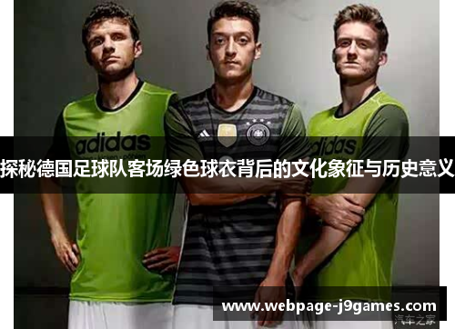 探秘德国足球队客场绿色球衣背后的文化象征与历史意义 探秘德国足球队客场绿色球衣背后的文化象征与历史意义