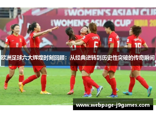 欧洲足球六大辉煌时刻回顾：从经典逆转到历史性突破的传奇瞬间