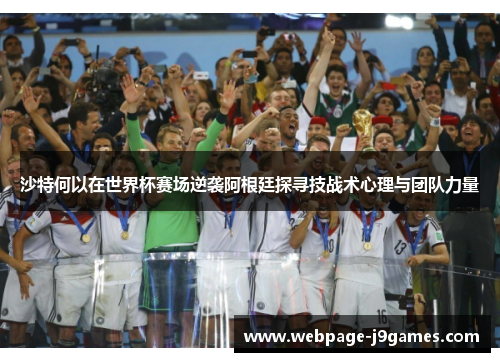 沙特何以在世界杯赛场逆袭阿根廷探寻技战术心理与团队力量
