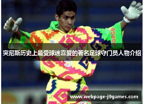 突尼斯历史上最受球迷喜爱的著名足球守门员人物介绍 突尼斯历史上最受球迷喜爱的著名足球守门员人物介绍