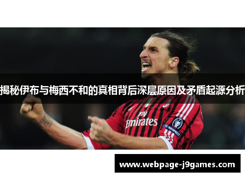揭秘伊布与梅西不和的真相背后深层原因及矛盾起源分析