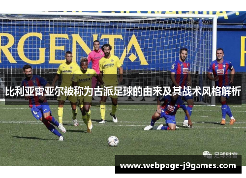 比利亚雷亚尔被称为古派足球的由来及其战术风格解析