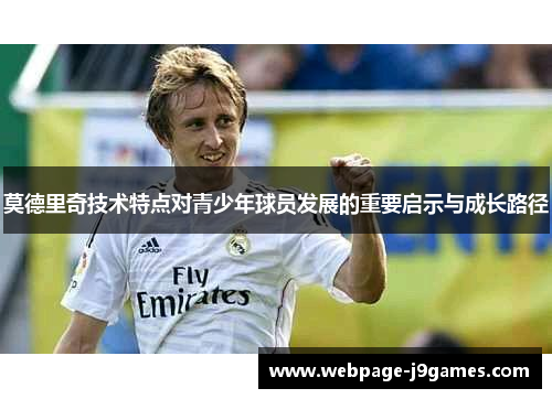 莫德里奇技术特点对青少年球员发展的重要启示与成长路径