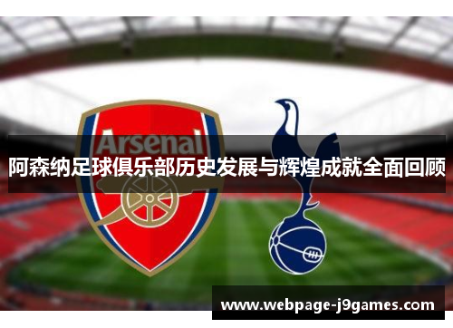 阿森纳足球俱乐部历史发展与辉煌成就全面回顾