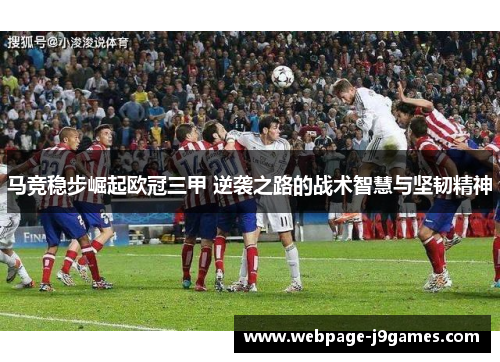 马竞稳步崛起欧冠三甲 逆袭之路的战术智慧与坚韧精神
