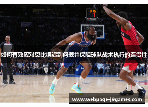 如何有效应对恩比德迟到问题并保障球队战术执行的连贯性 如何有效应对恩比德迟到问题并保障球队战术执行的连贯性