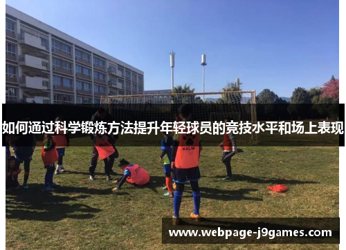 如何通过科学锻炼方法提升年轻球员的竞技水平和场上表现 如何通过科学锻炼方法提升年轻球员的竞技水平和场上表现