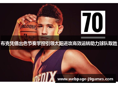布克凭借出色节奏掌控引领太阳进攻高效运转助力球队取胜 布克凭借出色节奏掌控引领太阳进攻高效运转助力球队取胜