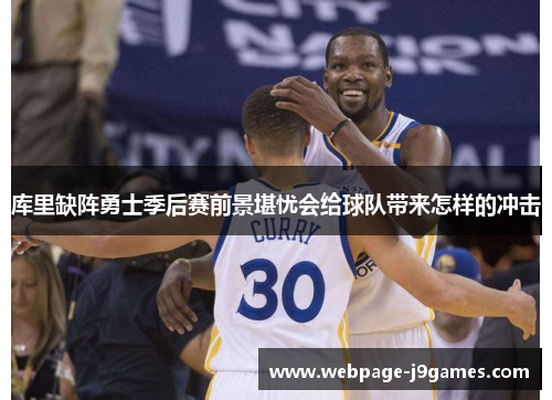 库里缺阵勇士季后赛前景堪忧会给球队带来怎样的冲击