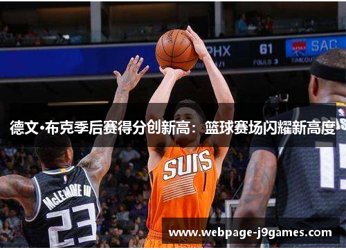 德文·布克季后赛得分创新高:篮球赛场闪耀新高度 德文·布克季后赛得分创新高:篮球赛场闪耀新高度