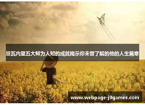 恩瓦内里五大鲜为人知的成就揭示你未曾了解的他的人生篇章 恩瓦内里五大鲜为人知的成就揭示你未曾了解的他的人生篇章