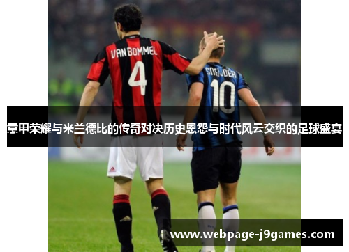 意甲荣耀与米兰德比的传奇对决历史恩怨与时代风云交织的足球盛宴