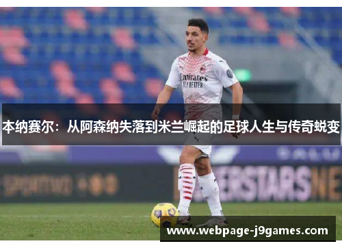 本纳赛尔:从阿森纳失落到米兰崛起的足球人生与传奇蜕变 本纳赛尔:从阿森纳失落到米兰崛起的足球人生与传奇蜕变