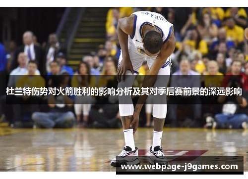 杜兰特伤势对火箭胜利的影响分析及其对季后赛前景的深远影响 杜兰特伤势对火箭胜利的影响分析及其对季后赛前景的深远影响
