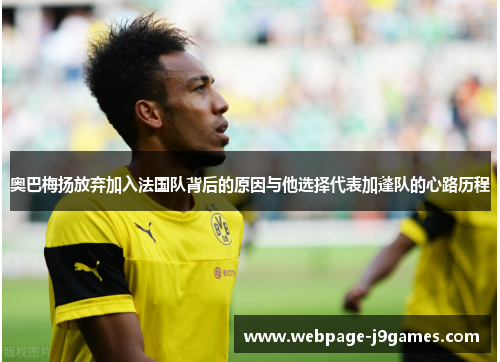 奥巴梅扬放弃加入法国队背后的原因与他选择代表加蓬队的心路历程