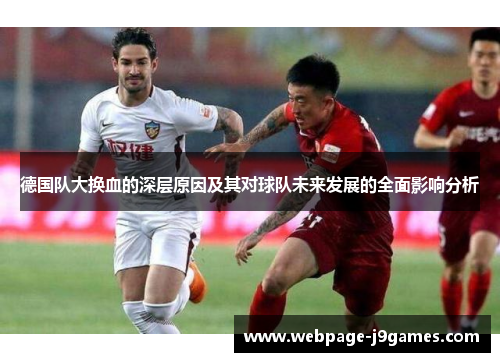 德国队大换血的深层原因及其对球队未来发展的全面影响分析
