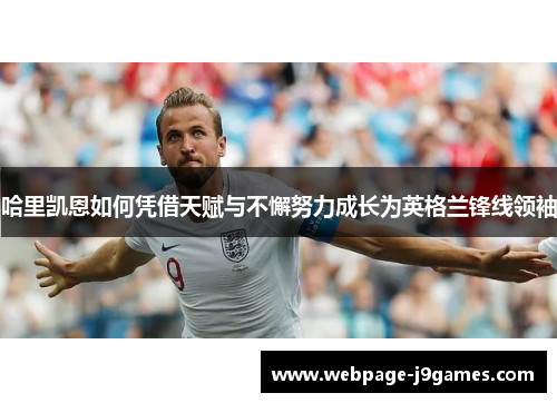 哈里凯恩如何凭借天赋与不懈努力成长为英格兰锋线领袖