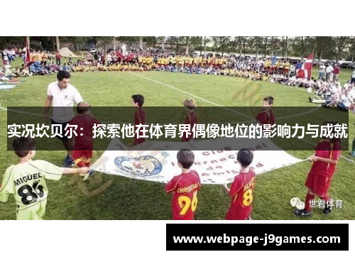 实况坎贝尔:探索他在体育界偶像地位的影响力与成就 实况坎贝尔:探索他在体育界偶像地位的影响力与成就