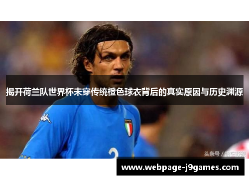 揭开荷兰队世界杯未穿传统橙色球衣背后的真实原因与历史渊源