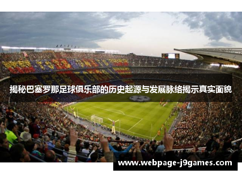 揭秘巴塞罗那足球俱乐部的历史起源与发展脉络揭示真实面貌
