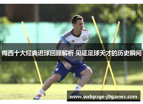梅西十大经典进球回顾解析 见证足球天才的历史瞬间 梅西十大经典进球回顾解析 见证足球天才的历史瞬间