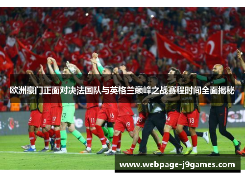 欧洲豪门正面对决法国队与英格兰巅峰之战赛程时间全面揭秘 欧洲豪门正面对决法国队与英格兰巅峰之战赛程时间全面揭秘