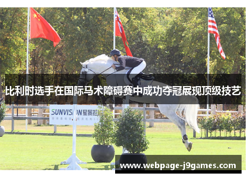 比利时选手在国际马术障碍赛中成功夺冠展现顶级技艺 比利时选手在国际马术障碍赛中成功夺冠展现顶级技艺