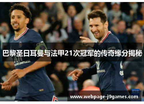 巴黎圣日耳曼与法甲21次冠军的传奇缘分揭秘