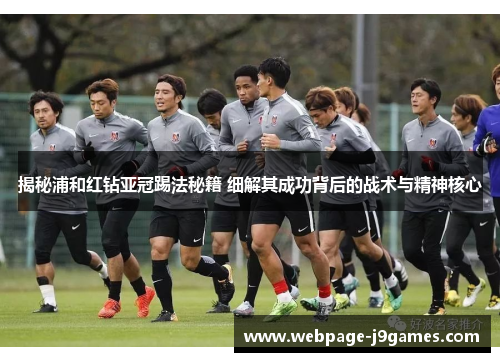 揭秘浦和红钻亚冠踢法秘籍 细解其成功背后的战术与精神核心 揭秘浦和红钻亚冠踢法秘籍 细解其成功背后的战术与精神核心