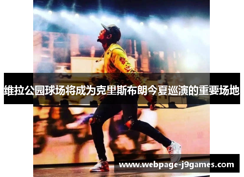 维拉公园球场将成为克里斯布朗今夏巡演的重要场地