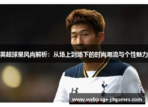英超球星风尚解析:从场上到场下的时尚潮流与个性魅力 英超球星风尚解析:从场上到场下的时尚潮流与个性魅力