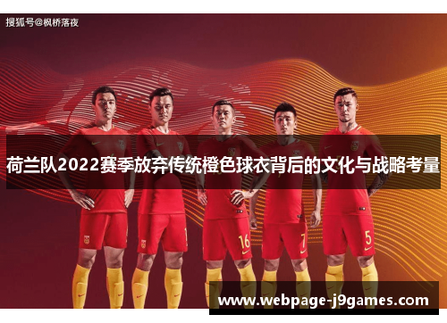 荷兰队2022赛季放弃传统橙色球衣背后的文化与战略考量