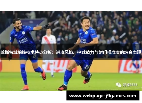 莱斯特城前锋技术特点分析:进攻风格、控球能力与射门精准度的综合表现 莱斯特城前锋技术特点分析:进攻风格、控球能力与射门精准度的综合表现