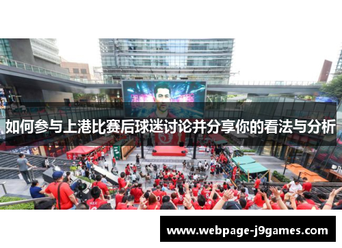 如何参与上港比赛后球迷讨论并分享你的看法与分析 如何参与上港比赛后球迷讨论并分享你的看法与分析