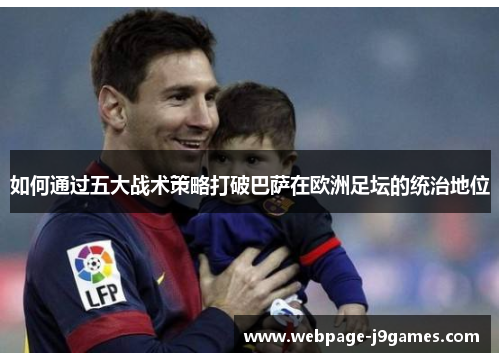 如何通过五大战术策略打破巴萨在欧洲足坛的统治地位 如何通过五大战术策略打破巴萨在欧洲足坛的统治地位