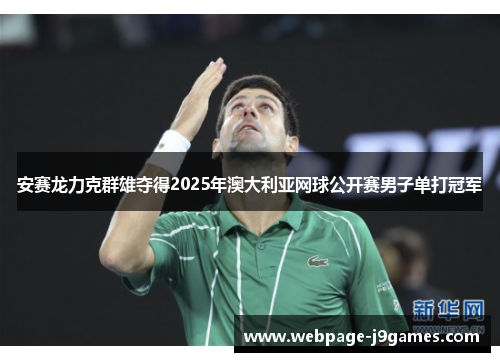 安赛龙力克群雄夺得2025年澳大利亚网球公开赛男子单打冠军 安赛龙力克群雄夺得2025年澳大利亚网球公开赛男子单打冠军