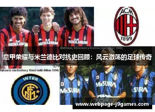 意甲荣耀与米兰德比对抗史回顾：风云激荡的足球传奇