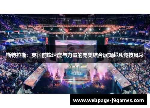 斯特拉斯：英国前锋速度与力量的完美结合展现超凡竞技风采