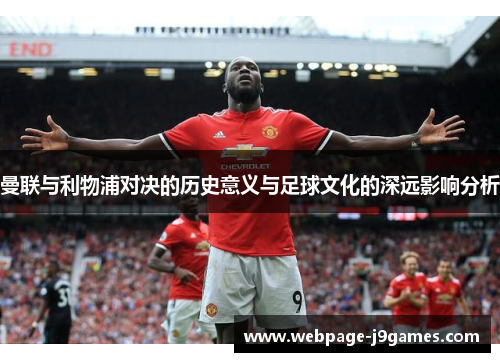 曼联与利物浦对决的历史意义与足球文化的深远影响分析