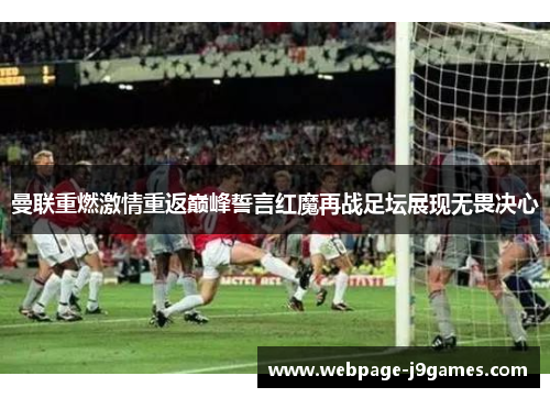 曼联重燃激情重返巅峰誓言红魔再战足坛展现无畏决心