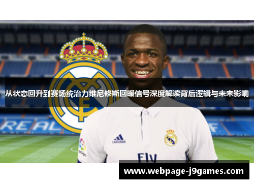 从状态回升到赛场统治力维尼修斯回暖信号深度解读背后逻辑与未来影响