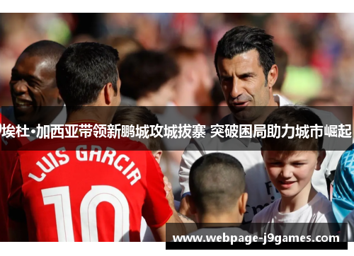 埃杜·加西亚带领新鹏城攻城拔寨 突破困局助力城市崛起