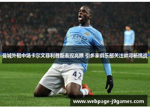 曼城外租中场卡尔文菲利普斯表现亮眼 引多家俱乐部关注欲寻新挑战 曼城外租中场卡尔文菲利普斯表现亮眼 引多家俱乐部关注欲寻新挑战