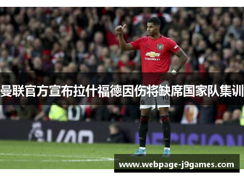曼联官方宣布拉什福德因伤将缺席国家队集训
