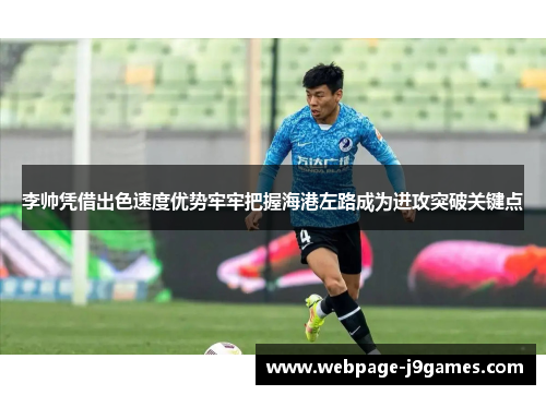 李帅凭借出色速度优势牢牢把握海港左路成为进攻突破关键点 李帅凭借出色速度优势牢牢把握海港左路成为进攻突破关键点